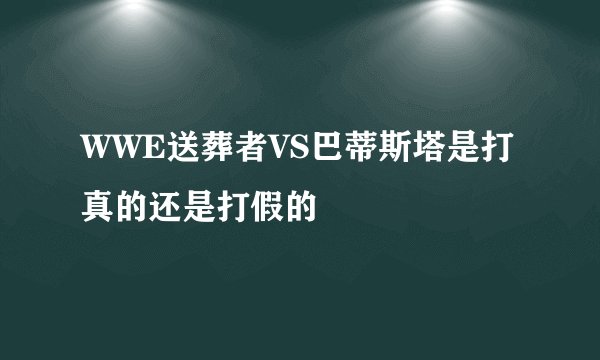 WWE送葬者VS巴蒂斯塔是打真的还是打假的