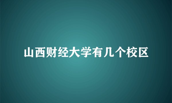山西财经大学有几个校区