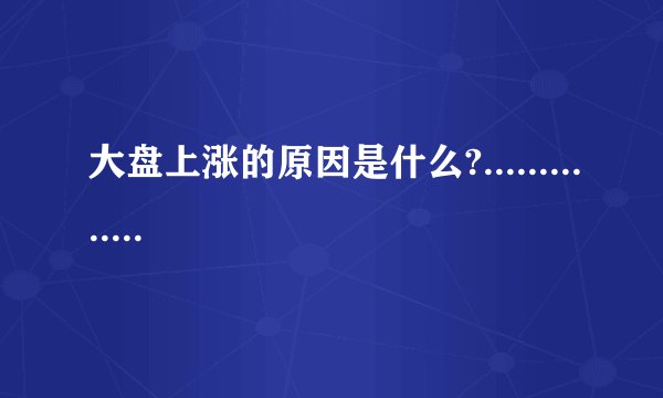大盘上涨的原因是什么?..............