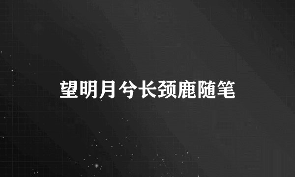 望明月兮长颈鹿随笔