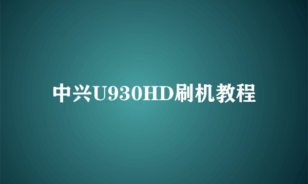 中兴U930HD刷机教程