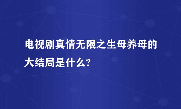 电视剧真情无限之生母养母的大结局是什么?