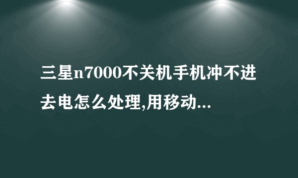 三星n7000不关机手机冲不进去电怎么处理,用移动电源就好使,为什么