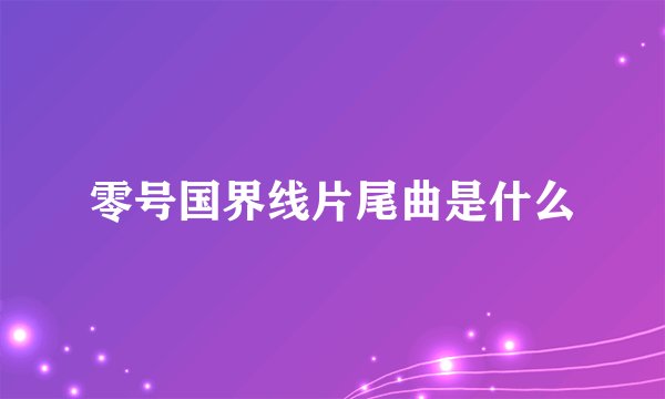 零号国界线片尾曲是什么
