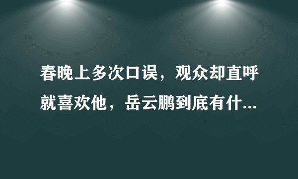 春晚上多次口误，观众却直呼就喜欢他，岳云鹏到底有什么魅力？