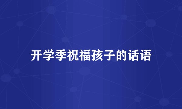 开学季祝福孩子的话语