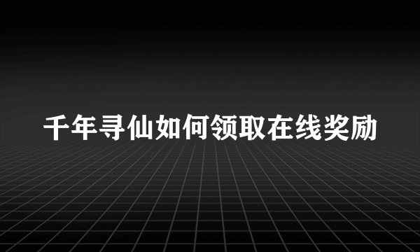 千年寻仙如何领取在线奖励