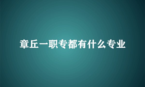 章丘一职专都有什么专业