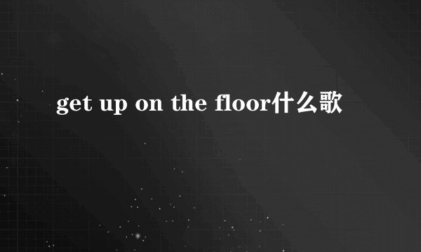 get up on the floor什么歌