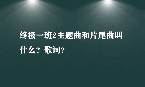 终极一班2主题曲和片尾曲叫什么？歌词？