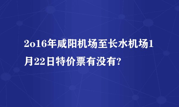 2o16年咸阳机场至长水机场1月22日特价票有没有?