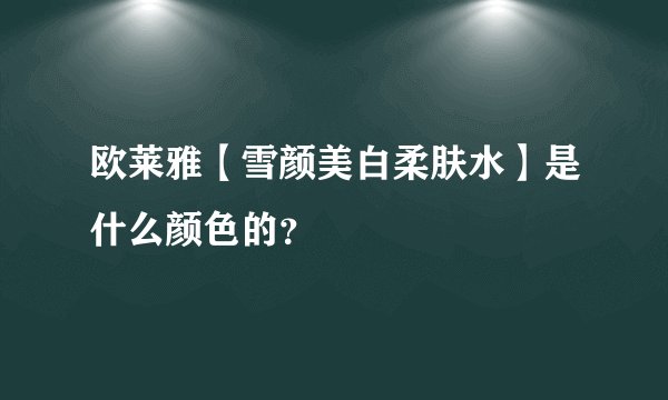 欧莱雅【雪颜美白柔肤水】是什么颜色的？