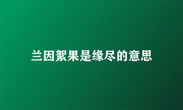 兰因絮果是缘尽的意思
