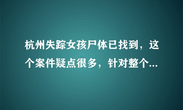 杭州失踪女孩尸体已找到，这个案件疑点很多，针对整个案件，你是怎么想的？