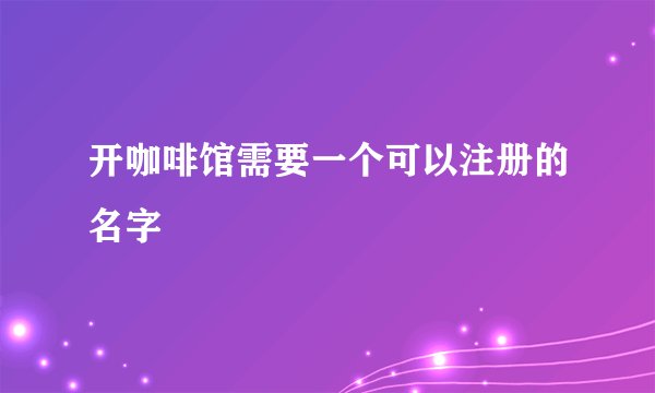 开咖啡馆需要一个可以注册的名字