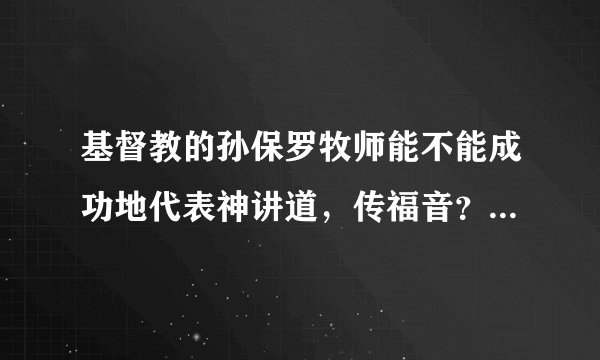 基督教的孙保罗牧师能不能成功地代表神讲道，传福音？虽然他很和蔼可亲，很少表现严厉，让人产生畏惧感。
