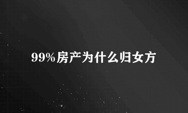 99%房产为什么归女方