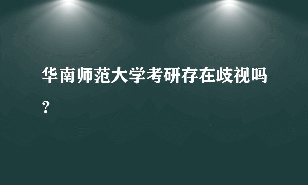 华南师范大学考研存在歧视吗？