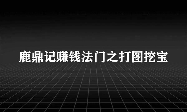 鹿鼎记赚钱法门之打图挖宝