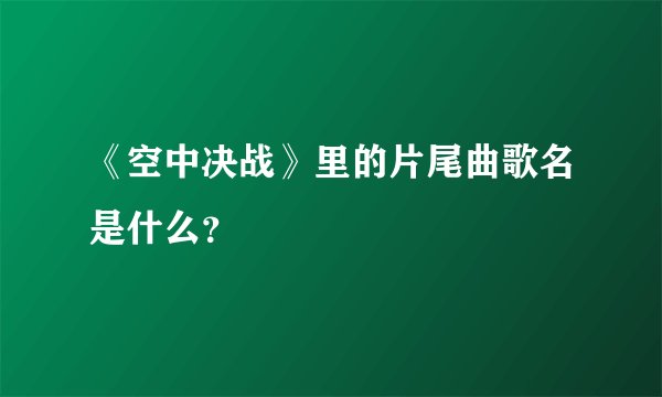 《空中决战》里的片尾曲歌名是什么？