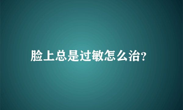 脸上总是过敏怎么治？