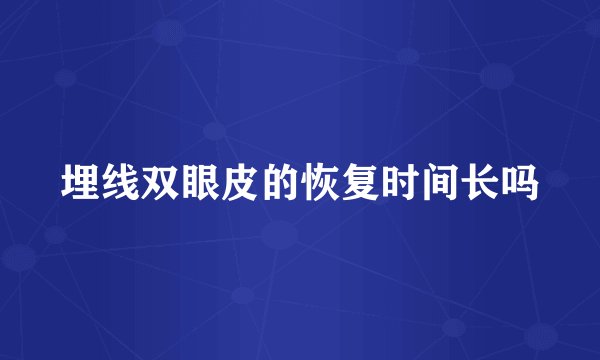 埋线双眼皮的恢复时间长吗