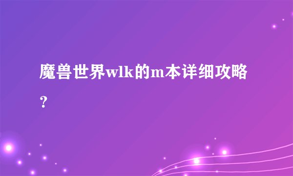 魔兽世界wlk的m本详细攻略？