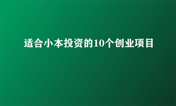 适合小本投资的10个创业项目