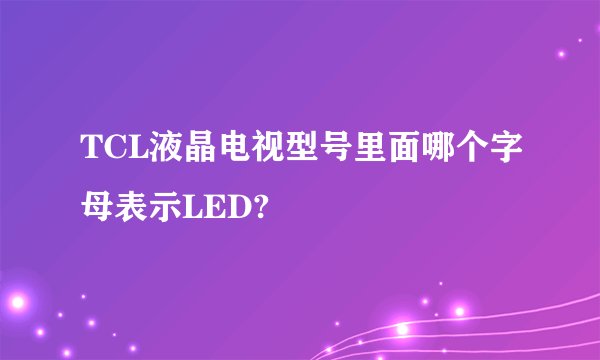 TCL液晶电视型号里面哪个字母表示LED?