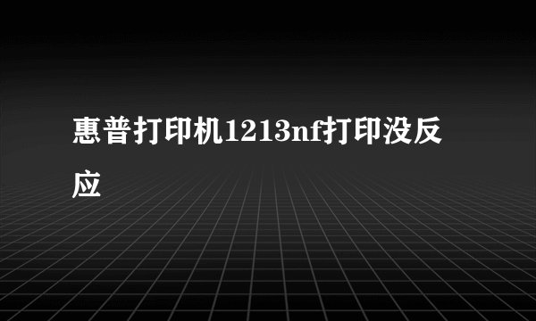 惠普打印机1213nf打印没反应