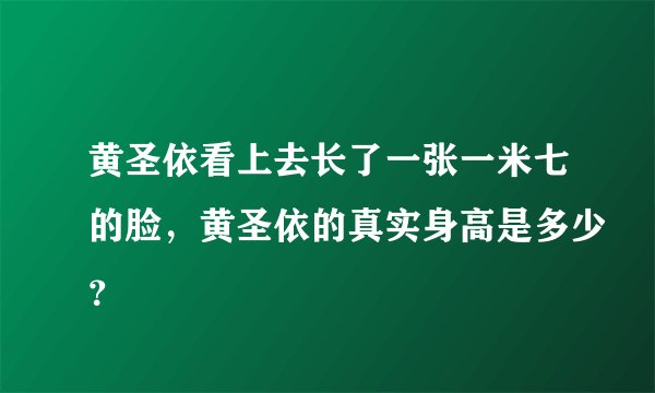 黄圣依看上去长了一张一米七的脸，黄圣依的真实身高是多少？