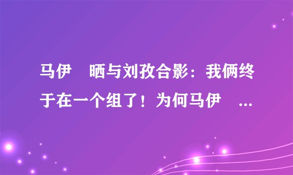 马伊琍晒与刘孜合影：我俩终于在一个组了！为何马伊琍戏路那么宽？