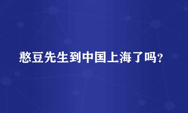 憨豆先生到中国上海了吗？