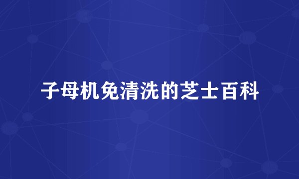 子母机免清洗的芝士百科