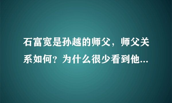 石富宽是孙越的师父，师父关系如何？为什么很少看到他们像石富宽和于谦一样互动？