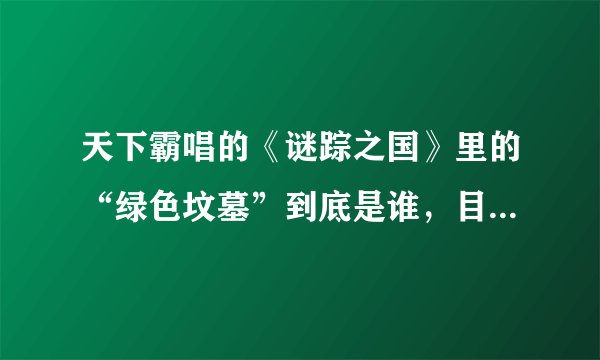 天下霸唱的《谜踪之国》里的“绿色坟墓”到底是谁，目的是什么？