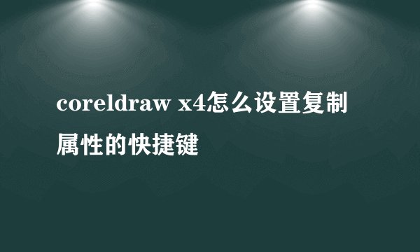 coreldraw x4怎么设置复制属性的快捷键