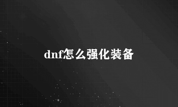 dnf怎么强化装备