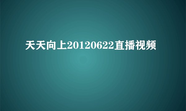 天天向上20120622直播视频