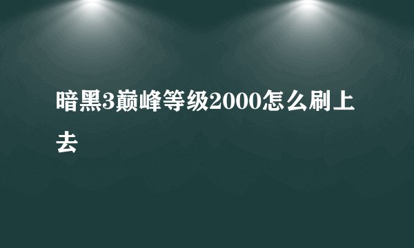 暗黑3巅峰等级2000怎么刷上去