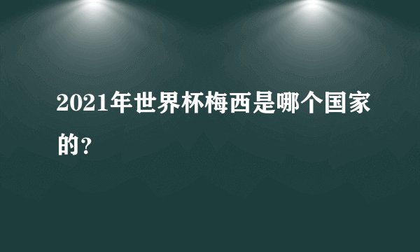 2021年世界杯梅西是哪个国家的？