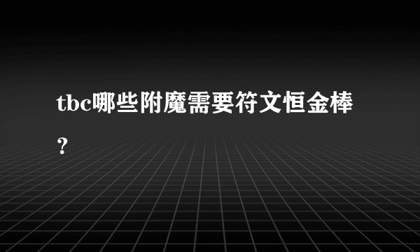 tbc哪些附魔需要符文恒金棒？