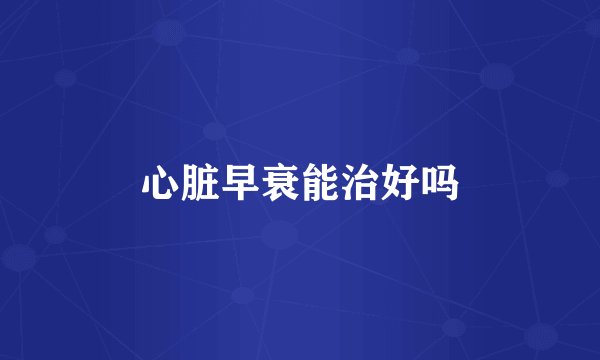 心脏早衰能治好吗
