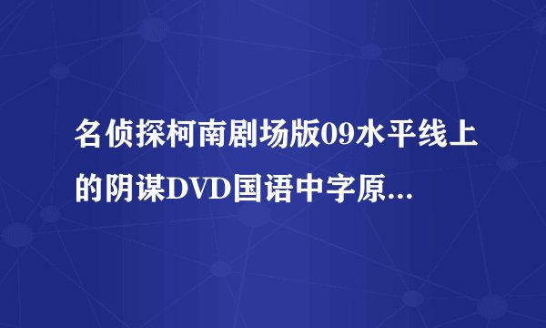 名侦探柯南剧场版09水平线上的阴谋DVD国语中字原创]种子下载，你懂的~~