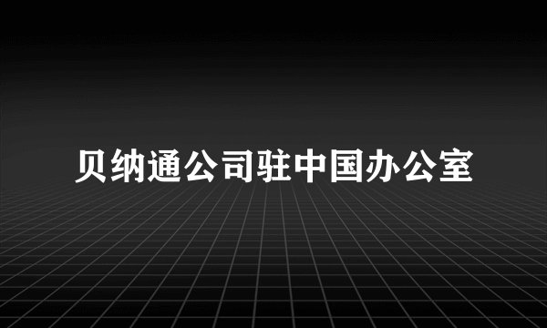 贝纳通公司驻中国办公室