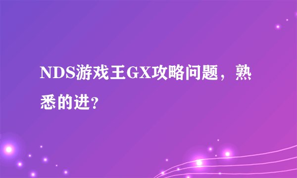NDS游戏王GX攻略问题，熟悉的进？