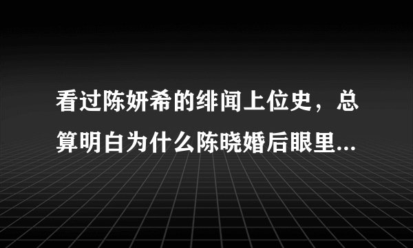 看过陈妍希的绯闻上位史，总算明白为什么陈晓婚后眼里没了光芒