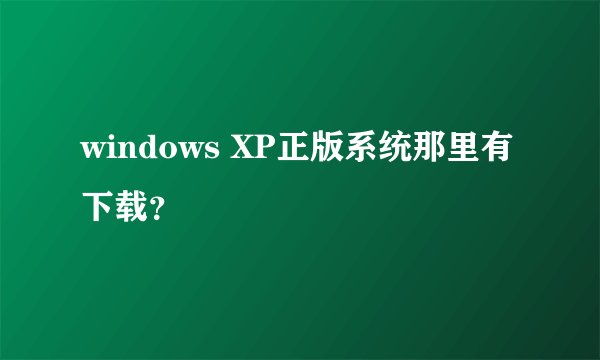 windows XP正版系统那里有下载？