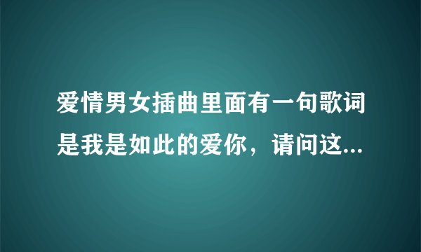 爱情男女插曲里面有一句歌词是我是如此的爱你，请问这首歌歌名是什么丫