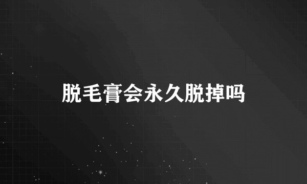 脱毛膏会永久脱掉吗